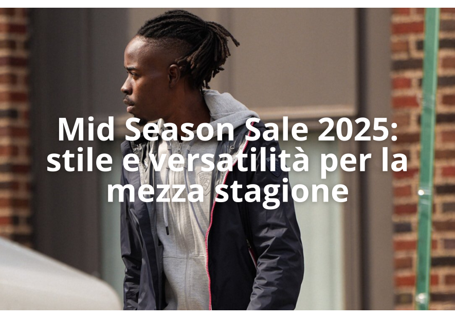 Mid Season Sale 2025: stile e versatilità per la mezza stagione